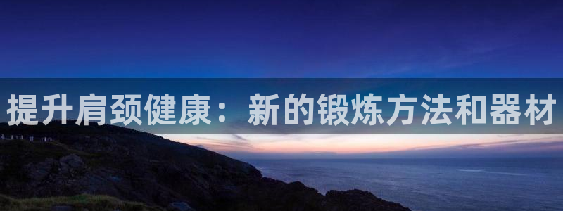 yy易游体育官方正版app娱乐下载:提升肩颈健康:新的锻炼方