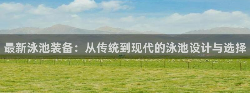 yy易游体育官网下载招商电话号码查询是多少:最新泳池装备:从