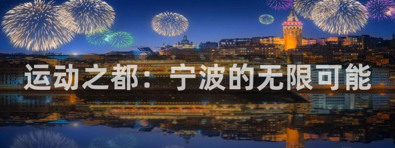 yy易游体育官网下载招商电话号码:运动之都:宁波的无限可能